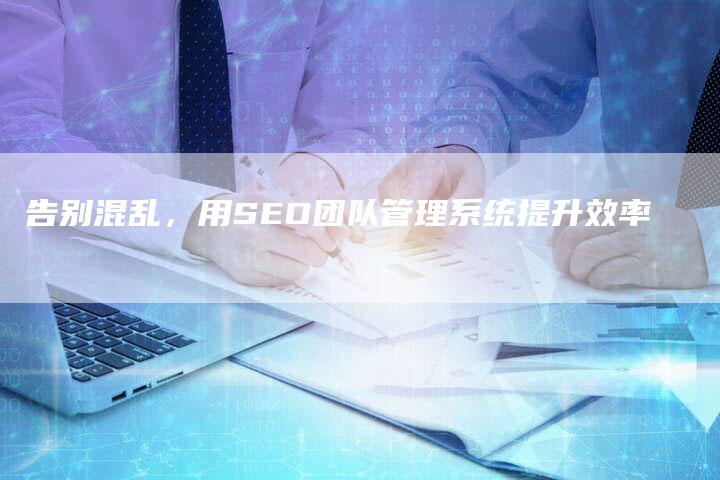告别混乱,用SEO团队管理系统提升效率