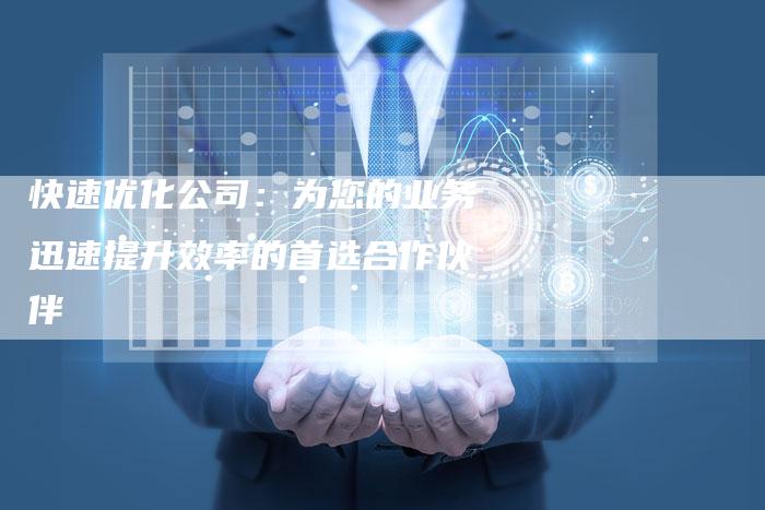 快速优化公司：为您的业务迅速提升效率的首选合作伙伴