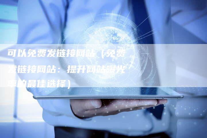 可以免费发链接网站（免费发链接网站：提升网站曝光率的最佳选择）-夫唯发布外链网