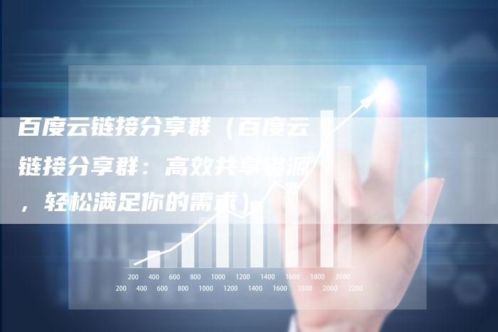 百度云链接分享群（百度云链接分享群：高效共享资源，轻松满足你的需求）