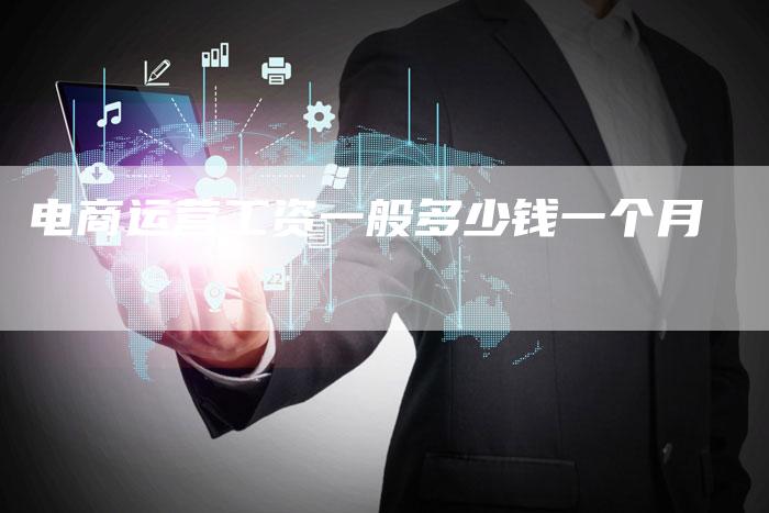 电商运营工资一般多少钱一个月-夫唯发布外链网