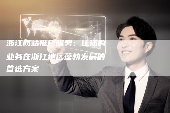 浙江网站推广服务：让您的业务在浙江地区蓬勃发展的首选方案-夫唯发布外链网