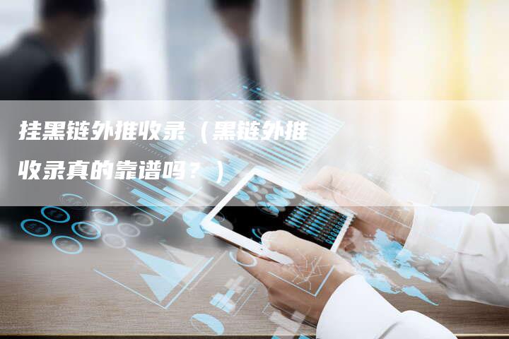挂黑链外推收录（黑链外推收录真的靠谱吗？）
