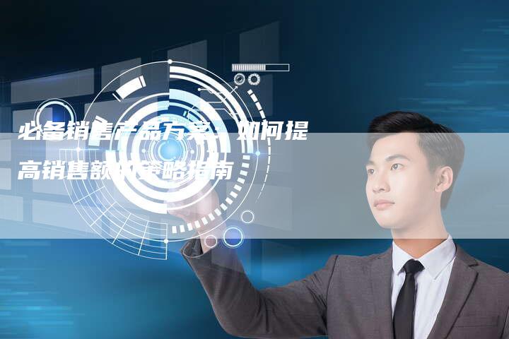 必备销售产品方案：如何提高销售额的策略指南-夫唯发布外链网