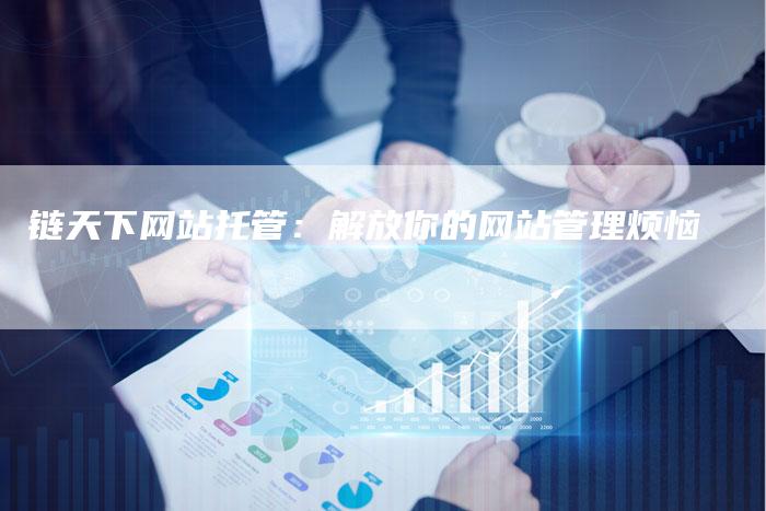 链天下网站托管：解放你的网站管理烦恼