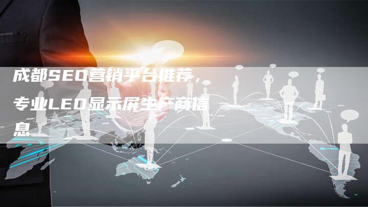成都SEO营销平台推荐，专业LED显示屏生产商信息