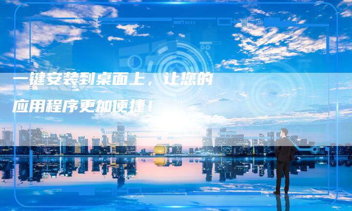 一键安装到桌面上，让您的应用程序更加便捷！-夫唯发布外链网