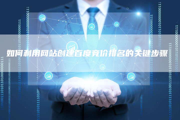 如何利用网站创建百度竞价排名的关键步骤
