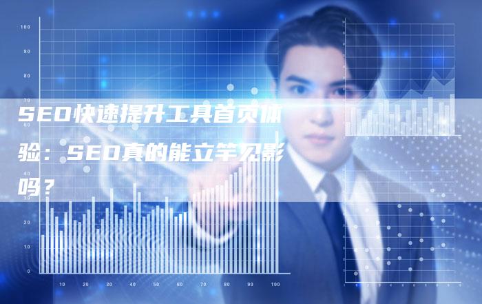 SEO快速提升工具首页体验：SEO真的能立竿见影吗？