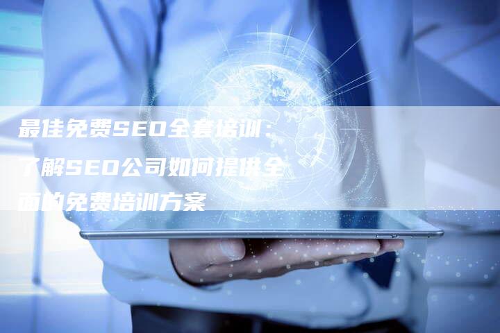 最佳免费SEO全套培训：了解SEO公司如何提供全面的免费培训方案-夫唯发布外链网