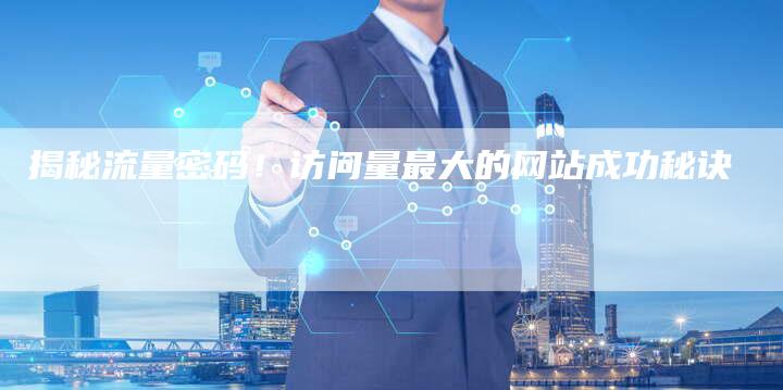 揭秘流量密码！访问量最大的网站成功秘诀-夫唯发布外链网