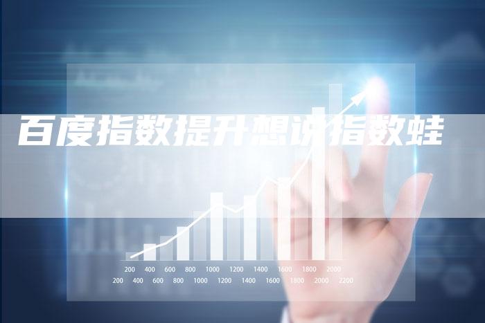 百度指数提升想说指数蛙-夫唯发布外链网