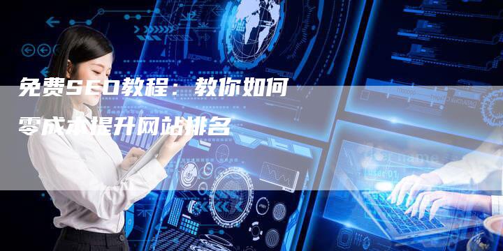 免费SEO教程：教你如何零成本提升网站排名