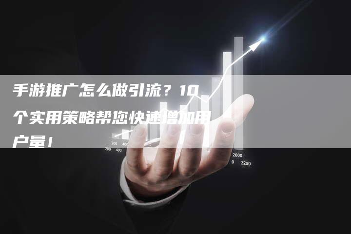 手游推广怎么做引流？10个实用策略帮您快速增加用户量！-夫唯发布外链网