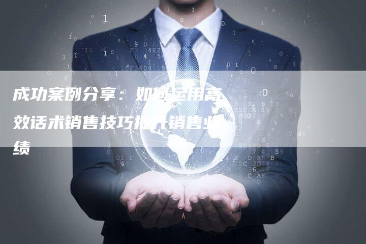 成功案例分享：如何运用高效话术销售技巧提升销售业绩-夫唯发布外链网