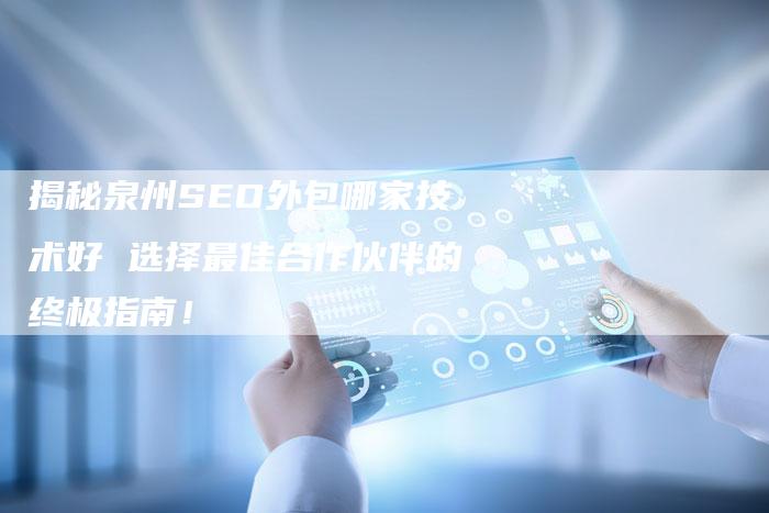 揭秘泉州SEO外包哪家技术好 选择最佳合作伙伴的终极指南！