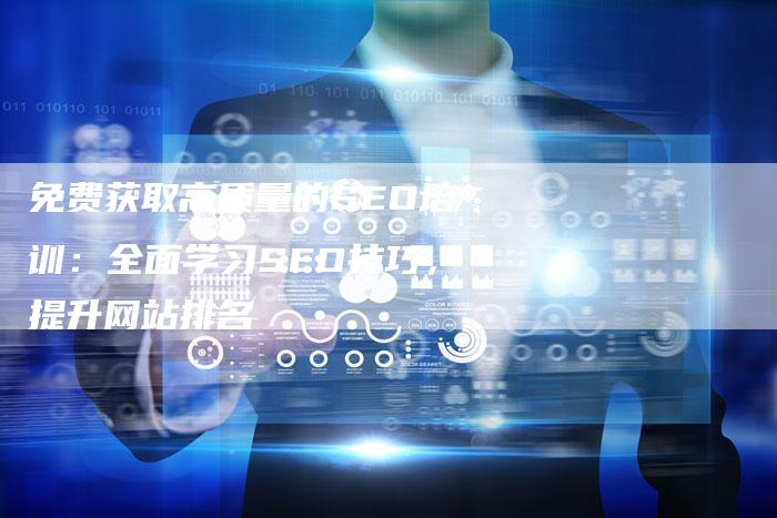免费获取高质量的SEO培训：全面学习SEO技巧，提升网站排名
