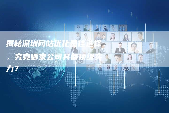 揭秘深圳网站优化最佳选择，究竟哪家公司具备顶级实力？