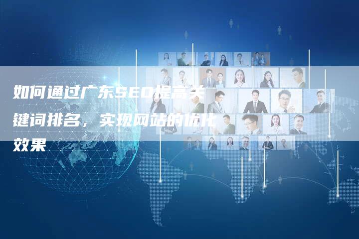 如何通过广东SEO提高关键词排名，实现网站的优化效果