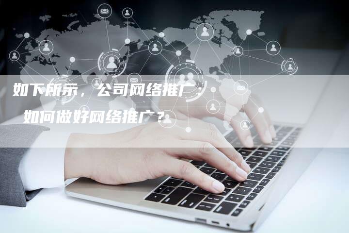 如下所示，公司网络推广： 如何做好网络推广？-夫唯发布外链网