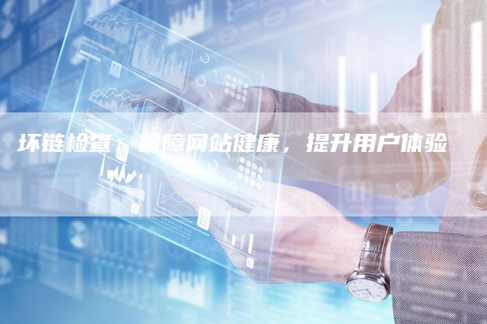 坏链检查：保障网站健康，提升用户体验-夫唯发布外链网