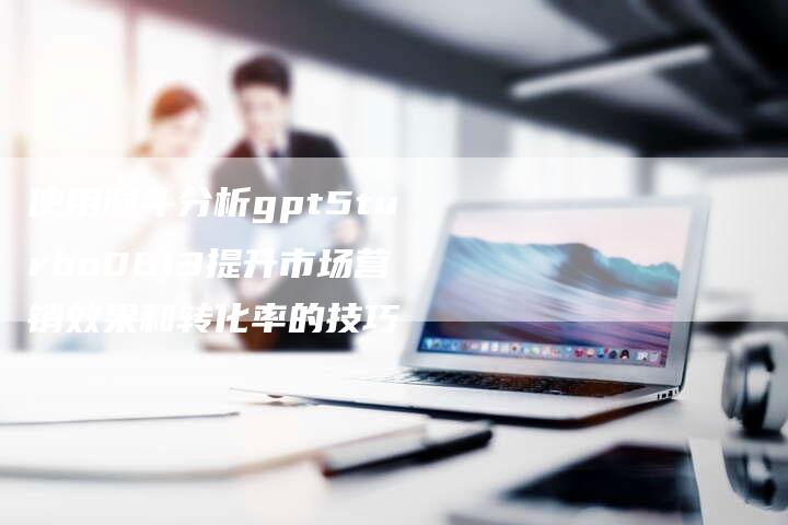 使用漏斗分析gpt5turbo0613提升市场营销效果和转化率的技巧-夫唯发布外链网