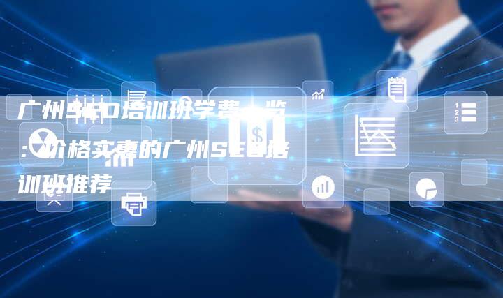 广州SEO培训班学费一览：价格实惠的广州SEO培训班推荐