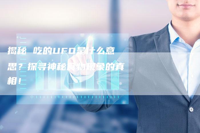 揭秘 吃的UFO是什么意思？探寻神秘食物现象的真相！-夫唯发布外链网