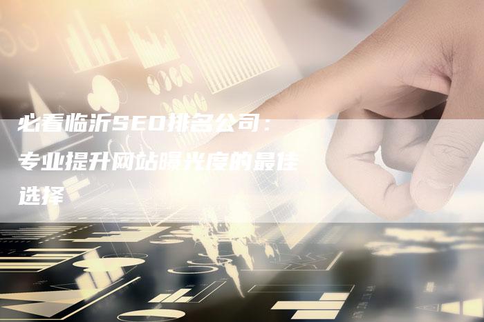 必看临沂SEO排名公司：专业提升网站曝光度的最佳选择-夫唯发布外链网