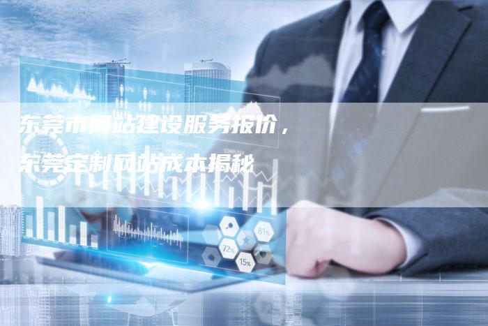 东莞市网站建设服务报价，东莞定制网站成本揭秘-夫唯发布外链网