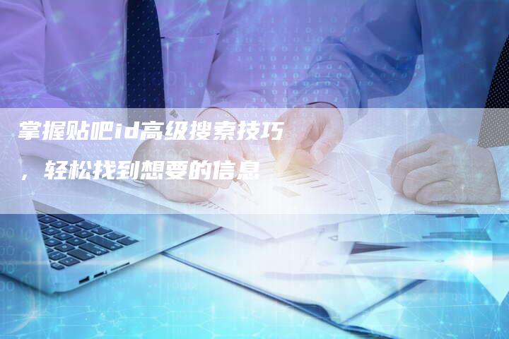 掌握贴吧id高级搜索技巧，轻松找到想要的信息-夫唯发布外链网