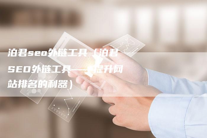 泊君seo外链工具（泊君SEO外链工具——提升网站排名的利器）