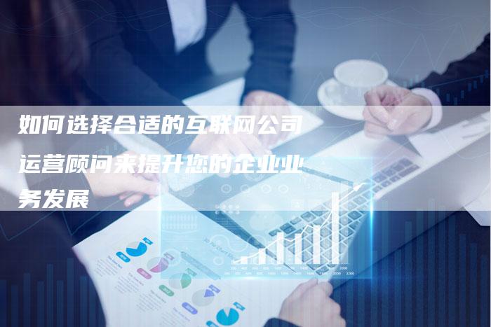 如何选择合适的互联网公司运营顾问来提升您的企业业务发展-夫唯发布外链网