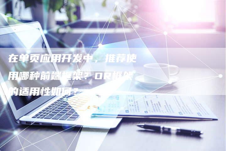 在单页应用开发中，推荐使用哪种前端框架？OR框架的适用性如何？-夫唯发布外链网