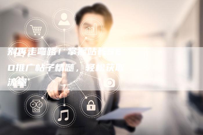 别再走弯路!掌握站长SEO推广帖子精髓,轻松获取流量-夫唯发布外链网