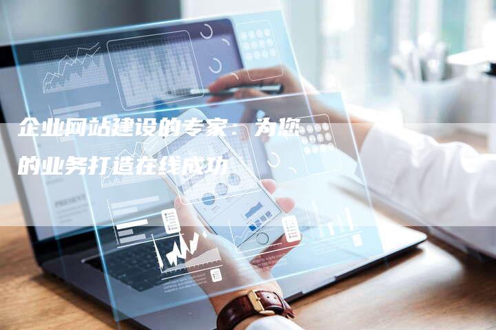 企业网站建设的专家：为您的业务打造在线成功-夫唯发布外链网
