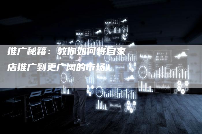 推广秘籍：教你如何将自家店推广到更广阔的市场！-夫唯发布外链网