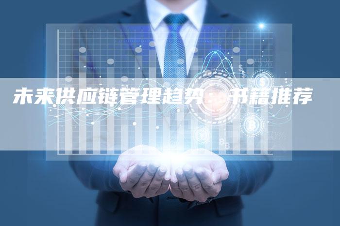 未来供应链管理趋势:书籍推荐-夫唯发布外链网