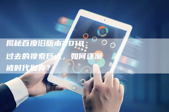 揭秘百度旧版本2018：过去的搜索巨人，如何逐渐被时代抛弃？-夫唯发布外链网