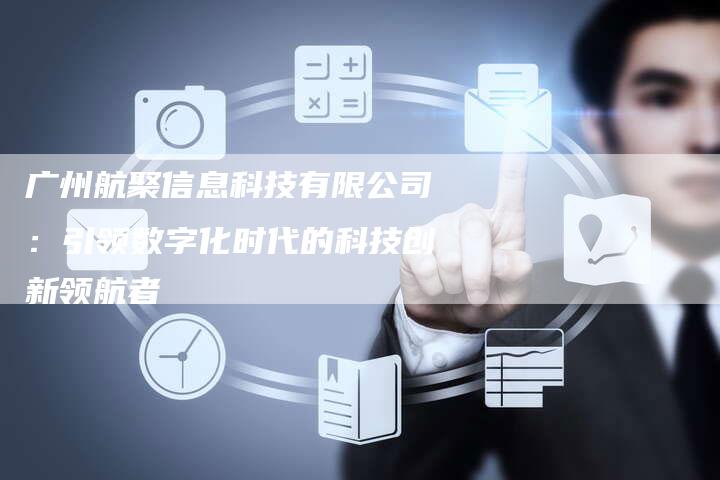 广州航聚信息科技有限公司：引领数字化时代的科技创新领航者-夫唯发布外链网