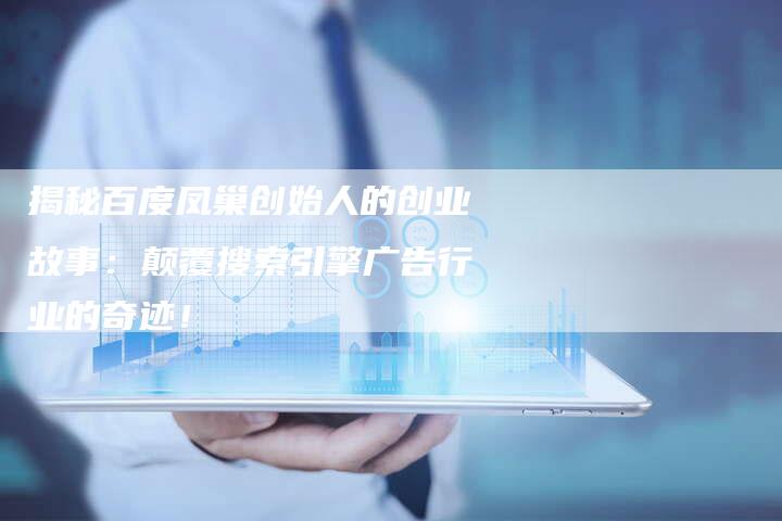 揭秘百度凤巢创始人的创业故事：颠覆搜索引擎广告行业的奇迹！-夫唯发布外链网