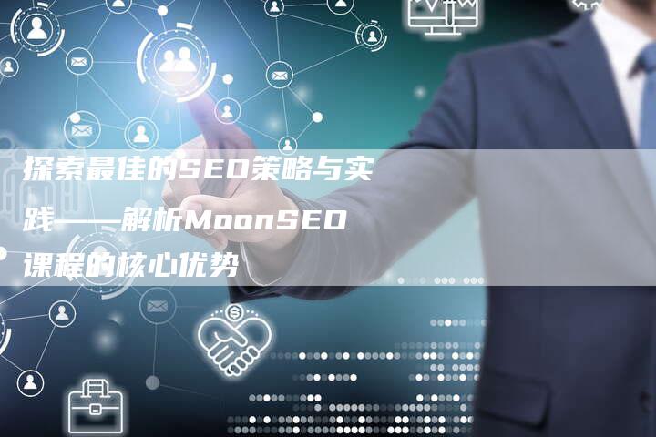 探索最佳的SEO策略与实践——解析MoonSEO课程的核心优势-夫唯发布外链网