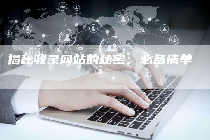 揭秘收录网站的秘密：必备清单-夫唯发布外链网