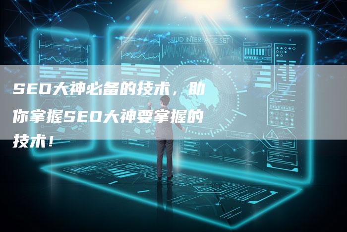 SEO大神必备的技术，助你掌握SEO大神要掌握的技术！-夫唯发布外链网