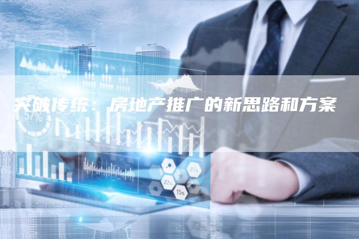 突破传统:房地产推广的新思路和方案-夫唯发布外链网