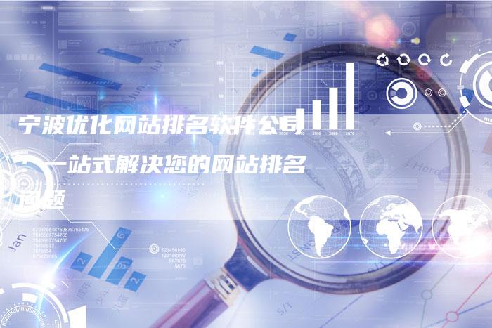 宁波优化网站排名软件公司：一站式解决您的网站排名问题
