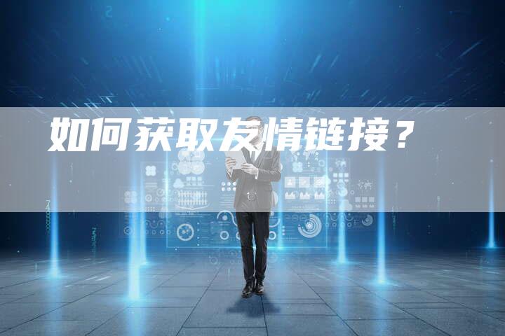如何获取友情链接？