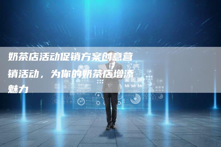 奶茶店活动促销方案创意营销活动，为你的奶茶店增添魅力-夫唯发布外链网
