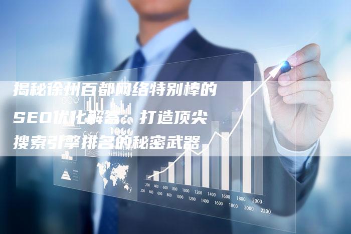 揭秘徐州百都网络特别棒的SEO优化解答：打造顶尖搜索引擎排名的秘密武器-夫唯发布外链网
