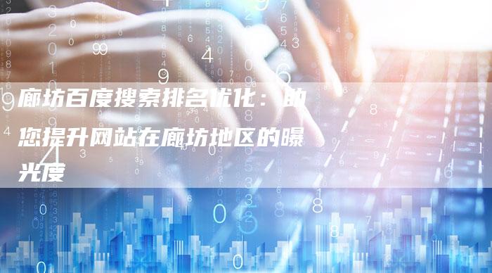 廊坊百度搜索排名优化：助您提升网站在廊坊地区的曝光度